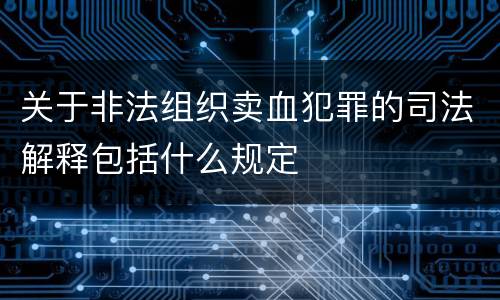 关于非法组织卖血犯罪的司法解释包括什么规定