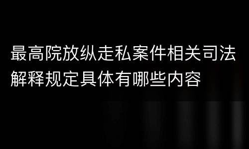 最高院放纵走私案件相关司法解释规定具体有哪些内容