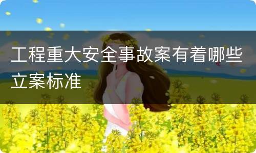 工程重大安全事故案有着哪些立案标准