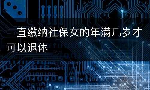 一直缴纳社保女的年满几岁才可以退休