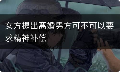 女方提出离婚男方可不可以要求精神补偿