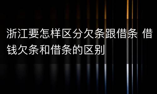 浙江要怎样区分欠条跟借条 借钱欠条和借条的区别