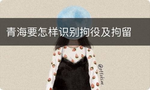 青海要怎样识别拘役及拘留