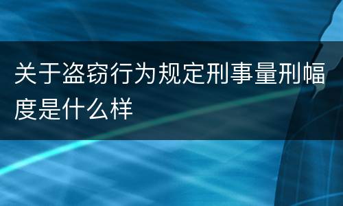 关于盗窃行为规定刑事量刑幅度是什么样