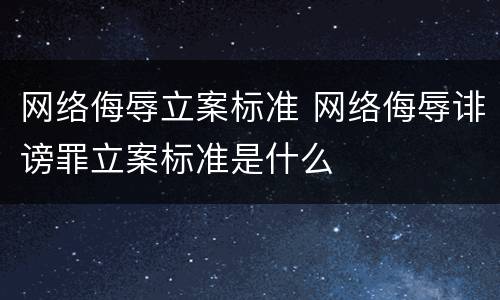 网络侮辱立案标准 网络侮辱诽谤罪立案标准是什么