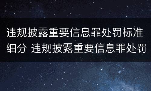 违规披露重要信息罪处罚标准细分 违规披露重要信息罪处罚标准细分为几类