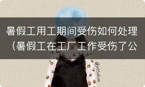 暑假工用工期间受伤如何处理（暑假工在工厂工作受伤了公司赔吗?）