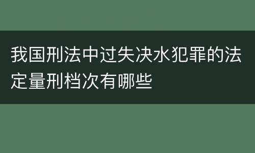 我国刑法中过失决水犯罪的法定量刑档次有哪些