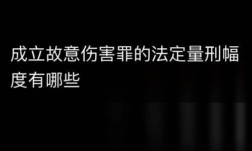 成立故意伤害罪的法定量刑幅度有哪些