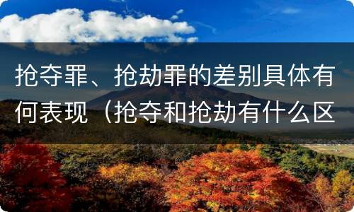 抢夺罪、抢劫罪的差别具体有何表现（抢夺和抢劫有什么区别）