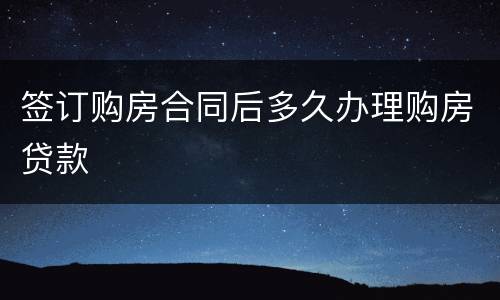 签订购房合同后多久办理购房贷款