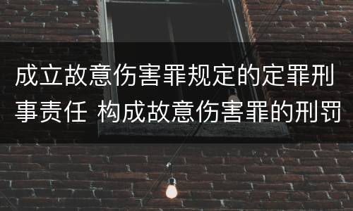 成立故意伤害罪规定的定罪刑事责任 构成故意伤害罪的刑罚