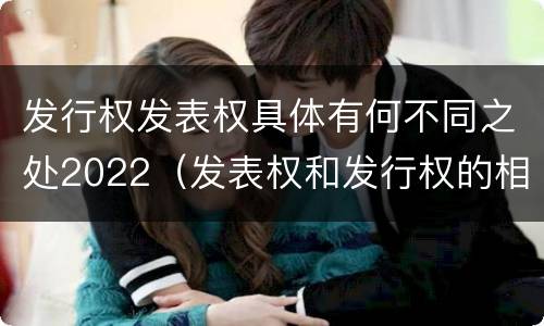 发行权发表权具体有何不同之处2022（发表权和发行权的相同点）
