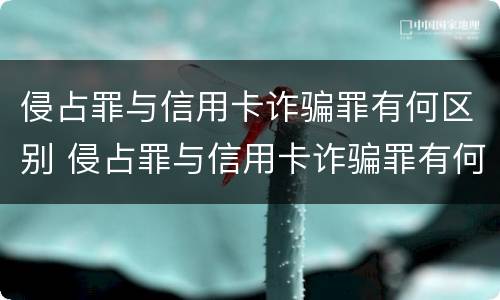 侵占罪与信用卡诈骗罪有何区别 侵占罪与信用卡诈骗罪有何区别和联系