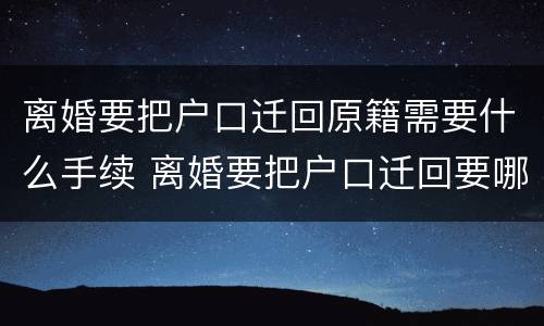 离婚要把户口迁回原籍需要什么手续 离婚要把户口迁回要哪些手续