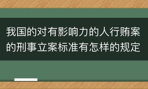 我国的对有影响力的人行贿案的刑事立案标准有怎样的规定