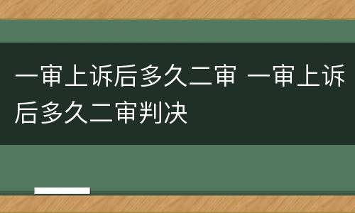 一审上诉后多久二审 一审上诉后多久二审判决