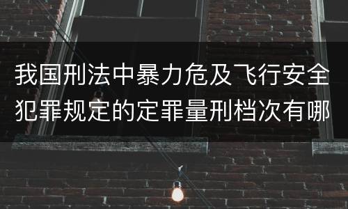 我国刑法中暴力危及飞行安全犯罪规定的定罪量刑档次有哪些