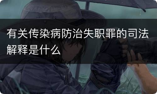 有关传染病防治失职罪的司法解释是什么