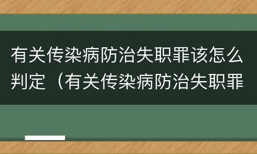 有关传染病防治失职罪该怎么判定（有关传染病防治失职罪该怎么判定呢）