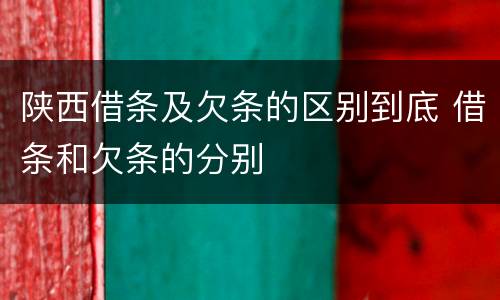陕西借条及欠条的区别到底 借条和欠条的分别