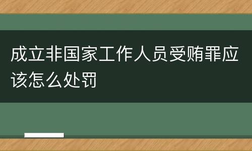 成立非国家工作人员受贿罪应该怎么处罚