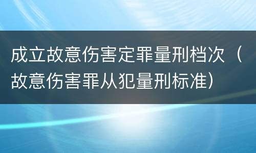 成立故意伤害定罪量刑档次（故意伤害罪从犯量刑标准）