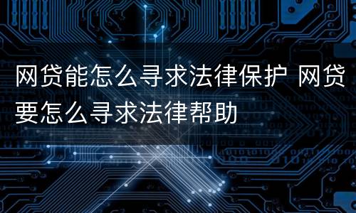 网贷能怎么寻求法律保护 网贷要怎么寻求法律帮助