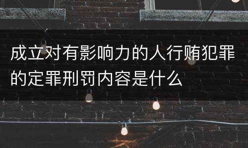 成立对有影响力的人行贿犯罪的定罪刑罚内容是什么