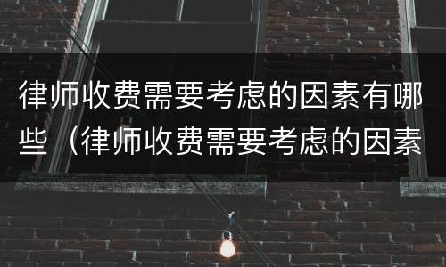 律师收费需要考虑的因素有哪些（律师收费需要考虑的因素有哪些方面）