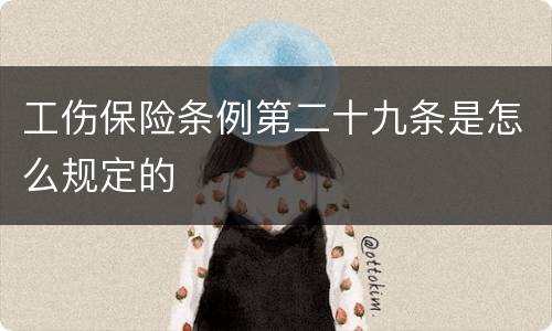 工伤保险条例第二十九条是怎么规定的