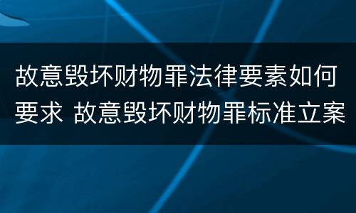 故意毁坏财物罪法律要素如何要求 故意毁坏财物罪标准立案