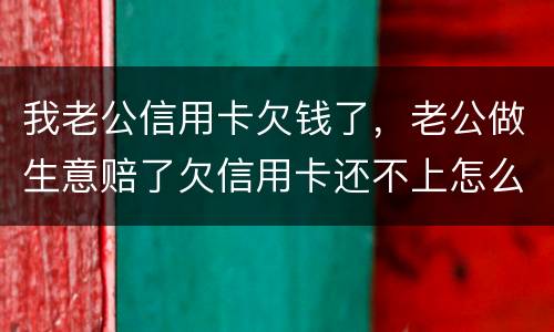 我老公信用卡欠钱了，老公做生意赔了欠信用卡还不上怎么办