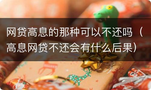 网贷高息的那种可以不还吗（高息网贷不还会有什么后果）