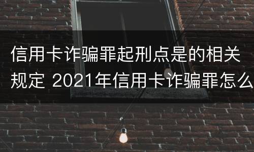 信用卡诈骗罪起刑点是的相关规定 2021年信用卡诈骗罪怎么认定