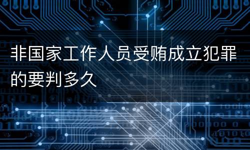 非国家工作人员受贿成立犯罪的要判多久