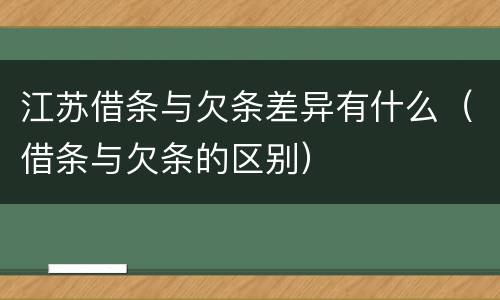 江苏借条与欠条差异有什么（借条与欠条的区别）