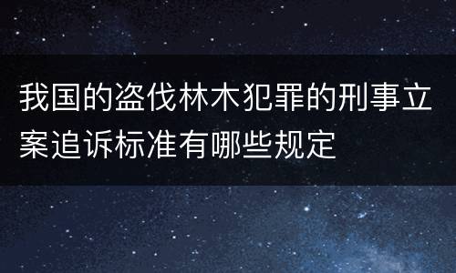 我国的盗伐林木犯罪的刑事立案追诉标准有哪些规定