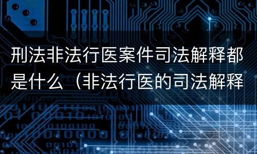 刑法非法行医案件司法解释都是什么（非法行医的司法解释解读）