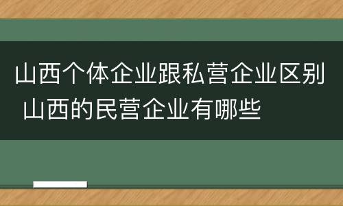 山西个体企业跟私营企业区别 山西的民营企业有哪些