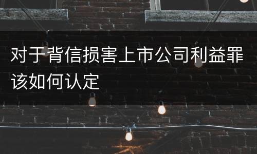对于背信损害上市公司利益罪该如何认定