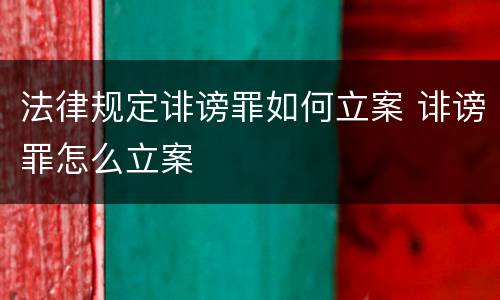 法律规定诽谤罪如何立案 诽谤罪怎么立案