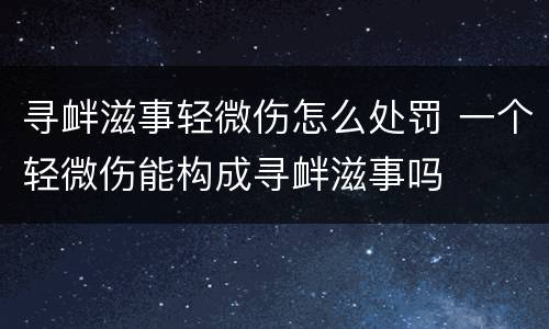 寻衅滋事轻微伤怎么处罚 一个轻微伤能构成寻衅滋事吗