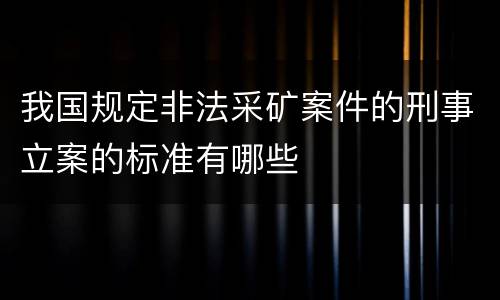 我国规定非法采矿案件的刑事立案的标准有哪些