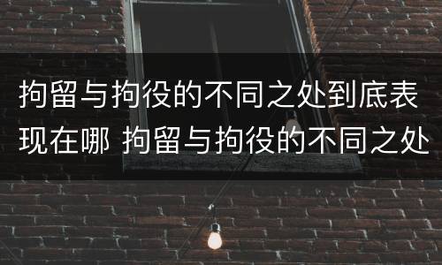 拘留与拘役的不同之处到底表现在哪 拘留与拘役的不同之处到底表现在哪些方面