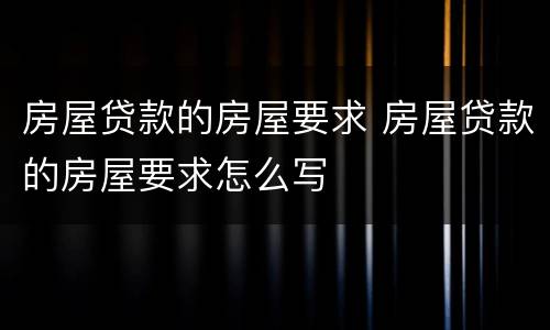 房屋贷款的房屋要求 房屋贷款的房屋要求怎么写