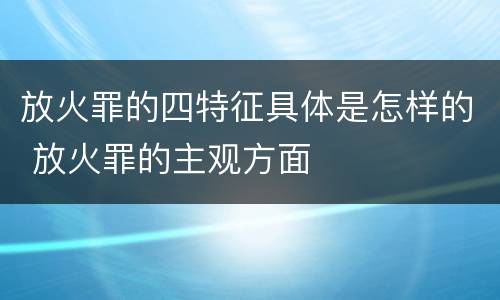放火罪的四特征具体是怎样的 放火罪的主观方面