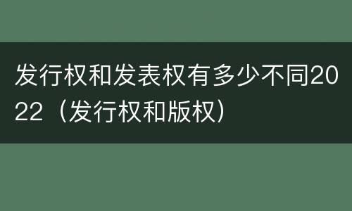 发行权和发表权有多少不同2022（发行权和版权）