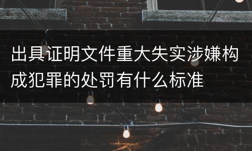 出具证明文件重大失实涉嫌构成犯罪的处罚有什么标准