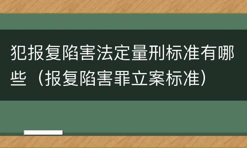 犯报复陷害法定量刑标准有哪些（报复陷害罪立案标准）